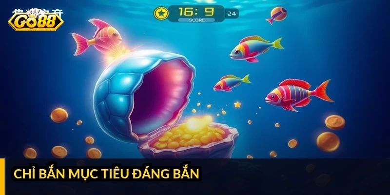 Cách bắn cá tiết kiệm đạn: tối ưu từng viên để chơi bền Chỉ bắn mục tiêu đáng bắn